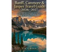 Banff, Canmore & Jasper Travel Guide 2026-2027: Discover Hidden Gems, Scenic Drives, and Local Secrets, Flexible 1-10 Day Itineraries, Wildlife ... Tips, and the Best of the Canadian Rockies