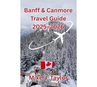 Banff & Canmore Travel Guide 2025 - 2026: A First-Time Visitor’s Guide to Canada’s Mountain Paradise - Must-See Attractions, Scenic Drives, Hidden Gems, Outdoor Adventures, and Local Secrets