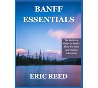 BANFF ESSENTIALS: The Definitive Guide To Banff's Must-See Spots And Outdoor Adventures