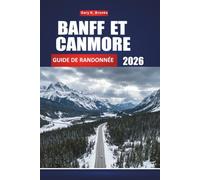 BANFF ET CANMORE GUIDE DE RANDONNÉE 2026: Votre compagnon complet de voyage dans les Montagnes Rocheuses, randonnées d'une journée, faune, lacs ... pour tous les niveaux de compétence