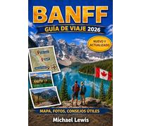BANFF GUÍA DE VIAJE 2026 (A TODO COLOR): Lago Louise, Moraine View, Icefields Parkway, rutas panorámicas, encuentros con la fauna, joyas ocultas, ... en las Montañas Rocosas canadienses