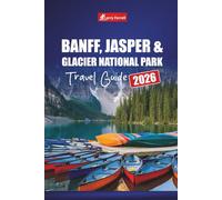 BANFF, JASPER & GLACIER NATIONAL PARK TRAVEL GUIDE 2026: Explore Scenic Drives, Hiking Trails, and Wildlife Adventures Across the Canadian Rockies and Beyond
