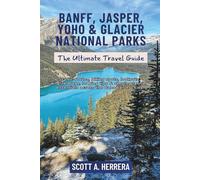 Banff, Jasper, Yoho & Glacier National Parks: The Ultimate Travel Guide: Scenic routes, hiking spots, lookouts, wildlife areas, lodging tips & simple planning essentials across the Canadian Rockies
