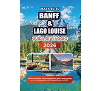 BANFF & LAGO LOUISE GUIDA DI VIAGGIO 2026: Attrazioni imperdibili, escursioni panoramiche, hotel di punta e consigli per un'avventura perfetta sulle Montagne Rocciose nel 2026