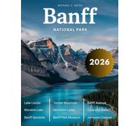 BANFF NATIONAL PARK 2025 - 2026:: Dive Into the Majestic Landscape of the Canadian Rockies, Discover Hidden Trails, Glacial Waters, and Thrilling Outdoor Escapes That Will Stay With You Forever.