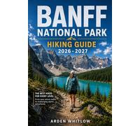 BANFF NATIONAL PARK HIKING GUIDE 2026 - 2027: Scenic Day Hikes, Alpine Lakes, Mountain Summits, Backcountry Treks, and Iconic Rocky Mountain Trails