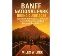BANFF NATIONAL PARK HIKING GUIDE 2026: Explore Banff’s Best Hikes, Lakes, and Mountains - Complete Trail Maps, Adventure Tips & Itineraries for Every Skill Leve