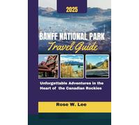 Banff National Park Travel Guide 2025: Unforgettable Adventures in the Heart of the Canadian Rockies