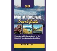 Banff National Park Travel Guide 2025: Unforgettable Adventures in the Heart of the Canadian Rockies
