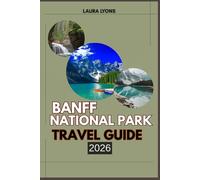 BANFF NATIONAL PARK TRAVEL GUIDE 2026: Banff National Park 2026: Adventures in the Canadian Rockies - Discover Iconic Lakes, Untamed Wildlife, and Local Treasures Beyond the Trails