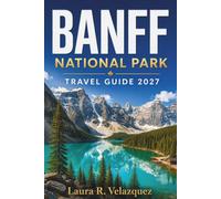 BANFF NATIONAL PARK Travel Guide 2027: A Complete Planner for First-Time Visitors with Scenic Drives, Lake Louise, Moraine Lake, Hiking Trails and ... for Exploring the Canadian Rockies