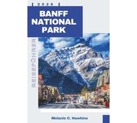 BANFF NATIONALPARK REISEFÜHRER 2026: Der vollständige Insider-Guide zu Wanderwegen, Begegnungen mit Wildtieren, versteckten Schätzchen, landschaftlich reizvollen Straßen, Karten und Expertenrouten.