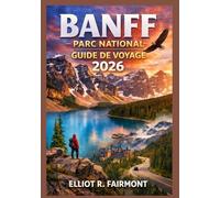 BANFF PARC NATIONAL GUIDE DE VOYAGE 2026: Un guide pratique met à jour des routes panoramiques, des sentiers de randonnée, de l'observation de la ... et des villages de montagne environnan