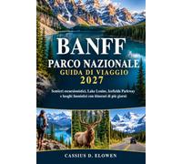 BANFF PARCO NAZIONALE GUIDA DI VIAGGIO 2027: Sentieri escursionistici, Lake Louise, Icefields Parkway e luoghi faunistici con itinerari di più giorni