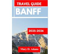 BANFF TRAVEL GUIDE 2025-2026: Discover historic sites, trip itineraries, local experiences, wildlife and outdoor adventures. Discover cities like Golden, Whistler and more like a pro