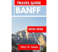 BANFF TRAVEL GUIDE 2025-2026: Discover historic sites, trip itineraries, local experiences, wildlife and outdoor adventures. Discover cities like Golden, Whistler and more like a pro
