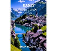 BANFF TRAVEL GUIDE 2025/2026: The Majestic Heart of the Canadian Rockies - Trails, Wildlife, and Alpine Wonders Await