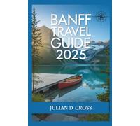 Banff Travel Guide 2025: Insider Tips, Scenic Trails & Local Secrets for Every Traveler