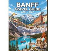 Banff Travel Guide 2026 - 2027: Step-by-Step Itineraries, Budget Hacks, and Expert Advice for a Flawless Vacation in Canada's First National Park