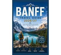 Banff Travel Guide 2026/27: Your Complete Handbook to the Canadian Rockies - Plan, Explore, and Experience the Magic Responsibly