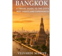 BANGKOK: A TRAVEL GUIDE TO THE CITY'S BEST SIGHTS AND EXPERIENCES