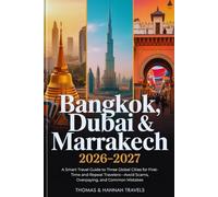 Bangkok, Dubai & Marrakech 2026-2027: A Smart Travel Guide to Three Global Cities for First-Time and Repeat Travelers-Avoid Scams, Overpaying, and Common Mistakes