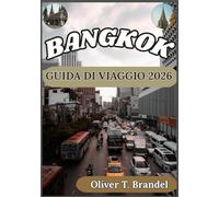 BANGKOK GUIDA DI VIAGGIO 2026: Una guida pratica e concreta per esplorare Bangkok con approfondimenti culturali, pianificazione intelligente e conoscenza del territorio