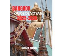 Bangkok Guide De Voyage 2025-2026: " Itinéraires incontournables, expériences authentiques et trésors cachés pour chaque voyageur"