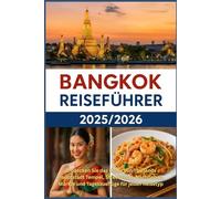 Bangkok Reiseführer 2025/2026: Entdecken Sie das Beste von Thailands Hauptstadt Tempel, Street Food, Nachtleben, Märkte und Tagesausflüge für jeden Reisetyp