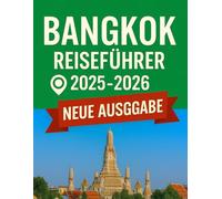 Bangkok Reiseführer 2025 - 2026: Entdecken Sie die Geheimnisse der Stadt, entdecken Sie verborgene Schätze und erleben Sie das Beste der thailändischen Hauptstadt.