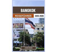 Bangkok Reiseführer 2025-2026: Tempel, Fluss Märkte und Straßenleben im geschäftigen Herzen Thailands