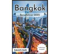 Bangkok Reiseführer 2025: Entdecken Sie den Großen Palast, Wat Pho, den Chatuchak-Market, Asiatique und vieles mehr mit kulturellen Erlebnissen, Unterkunftsführern, Karten und schönen Fotos
