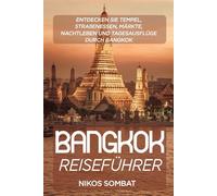 Bangkok Reiseführer: Entdecken Sie Tempel, Straßenessen, Märkte, Nachtleben und Tagesausflüge durch Bangkok