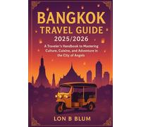 Bangkok Travel Guide 2025/2026: A Traveler’s Handbook to Mastering Culture, Cuisine, and Adventure in the City of Angels