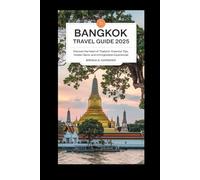 BANGKOK TRAVEL GUIDE 2025: Discover the Heart of Thailand Essential Tips, Hidden Gems, and Unforgettable Experiences