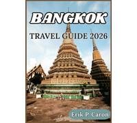 BANGKOK TRAVEL GUIDE 2026: Practical Tips, Cultural Insights, and Itineraries for Exploring the City of Angels with Ease