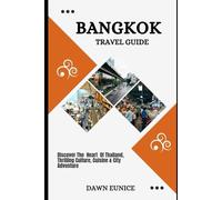 BANGKOK TRAVEL GUIDE: Discover The Heart Of Thailand, Thrilling Culture, Cuisine & City Adventure