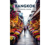 Bangkok Travel Guide: Your Journey Through the City of Angels' Vibrant Culture, Markets, and Festivals