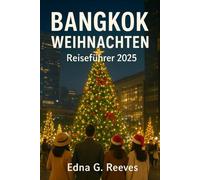 BANGKOK WEIHNACHTEN Reiseführer 2025: Ihr ultimativer Weihnachtsurlaub bei warmem Wetter - Festliche Veranstaltungen, Flusskreuzfahrten, Straßenmärkte und Insidertipps