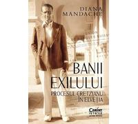 Banii exilului. Procesul Cretzianu in Elvetia - Diana Mandache