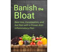Banish the Bloat: Beat Gas, Constipation, and Gut Pain with a Proven Anti-Inflammatory Plan