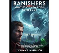 BANISHERS - GHOSTS OF NEW EDEN GUIDE BOOK: A Complete Guide to Dual-Character Combat, Moral Dilemmas, Hidden Lore, and Every Secret of New Eden