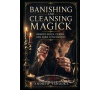 Banishing and Cleansing Magick: Remove Hexes, Curses, and Dark Attachments