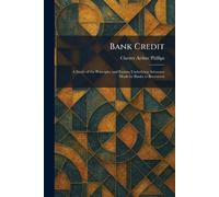 Bank Credit: A Study of the Principles and Factors Underlying Advances Made by Banks to Borrowers