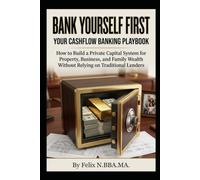Bank Yourself First, Your Cash Flow Banking Playbook: How to Build a Private Capital System for Property, Business, and Family Wealth Without Relying on Traditional Lenders