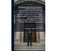 Banking And Trust Company Laws Of The State Of Washington Including The Negotiable Instrument Act, Bills Of Lading Act And Forms And Instruction In Regard To The Organization, Management, Reports, Etc., Of Banks And Trust Companies