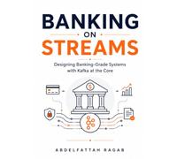 Banking on Streams: Designing Banking-Grade Systems with Kafka at the Core Abdelfattah Ragab