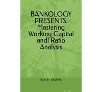 BANKOLOGY PRESENTS: Mastering Working Capital andl Ratio Analysis: Banking Applications for Finance , Bankers, and Students on working capital and ratio analysis