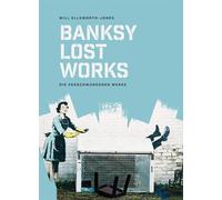 BANKSY - Lost Works: Die verschwundenen Werke. Kunstraub auf offener Straße: Zerstörte, verkaufte oder gestohlene Graffiti-Bilder der Street-Art-Ikone in einem bahnbrechenden Kunstbuch