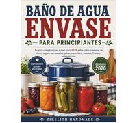 BAÑO DE AGUA ENVASE PARA PRINCIPIANTES: La guía completa paso a paso para 2026 sobre cómo conservar de forma segura mermeladas, jaleas, encurtidos, tomates, frutas y salsas en casa.